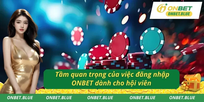 Lý do phải biết đăng nhập tài khoản vào ONBET 