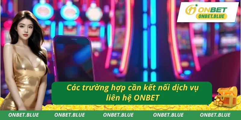 Những tình huống cần thiết liên hệ ONBET giải đáp 