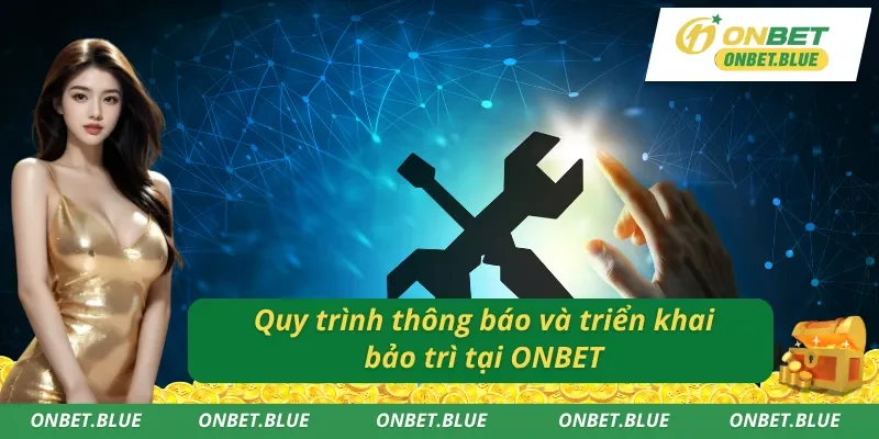 Quy trình rõ ràng được tuân thủ nghiêm ngặt khi ONBET bảo trì