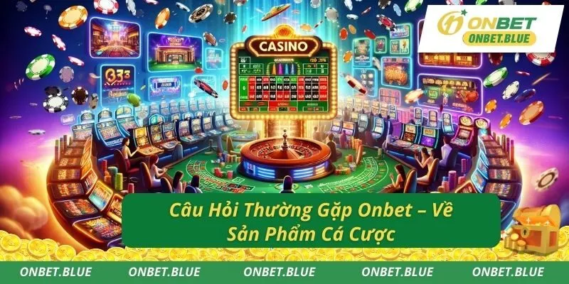 Câu Hỏi Thường Gặp Onbet – Về Sản Phẩm Cá Cược