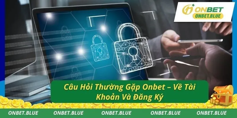 Câu Hỏi Thường Gặp Onbet – Về Tài Khoản Và Đăng Ký