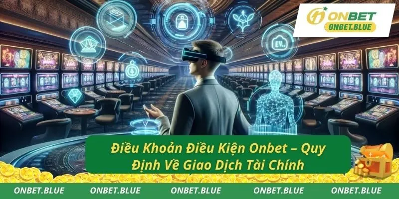 Điều Khoản Điều Kiện Onbet – Quy Định Về Giao Dịch Tài Chính