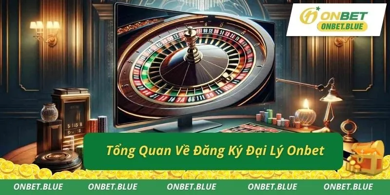 Tổng Quan Về Đăng Ký Đại Lý Onbet