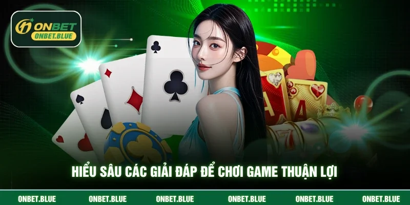 Hiểu sâu các giải đáp để chơi game thuận lợi