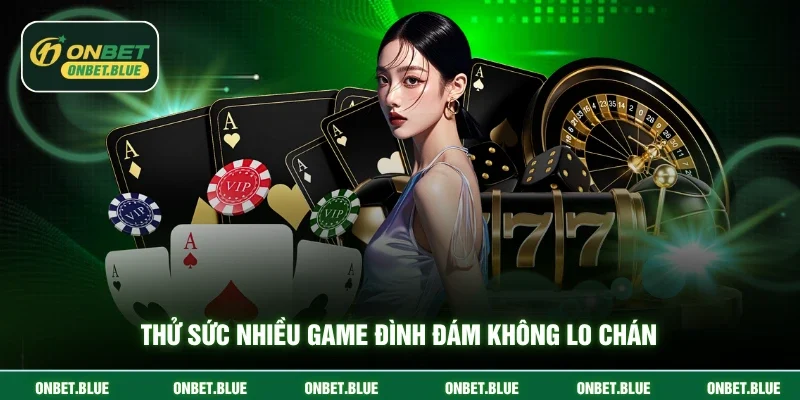 Thử sức nhiều game đình đám không lo chán
