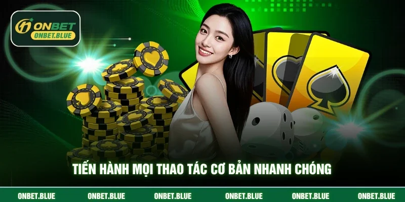 Tiến hành mọi thao tác cơ bản nhanh chóng